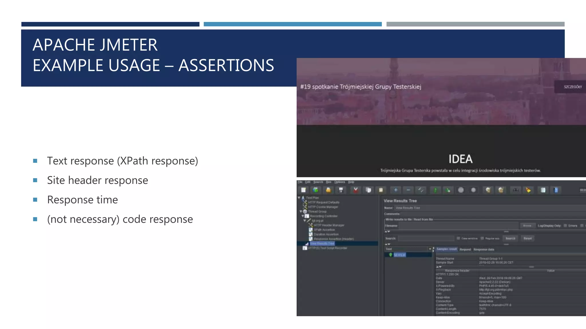 APACHE JMETER
EXAMPLE USAGE – ASSERTIONS
 Text response (XPath response)
 Site header response
 Response time
 (not necessary) code response
 