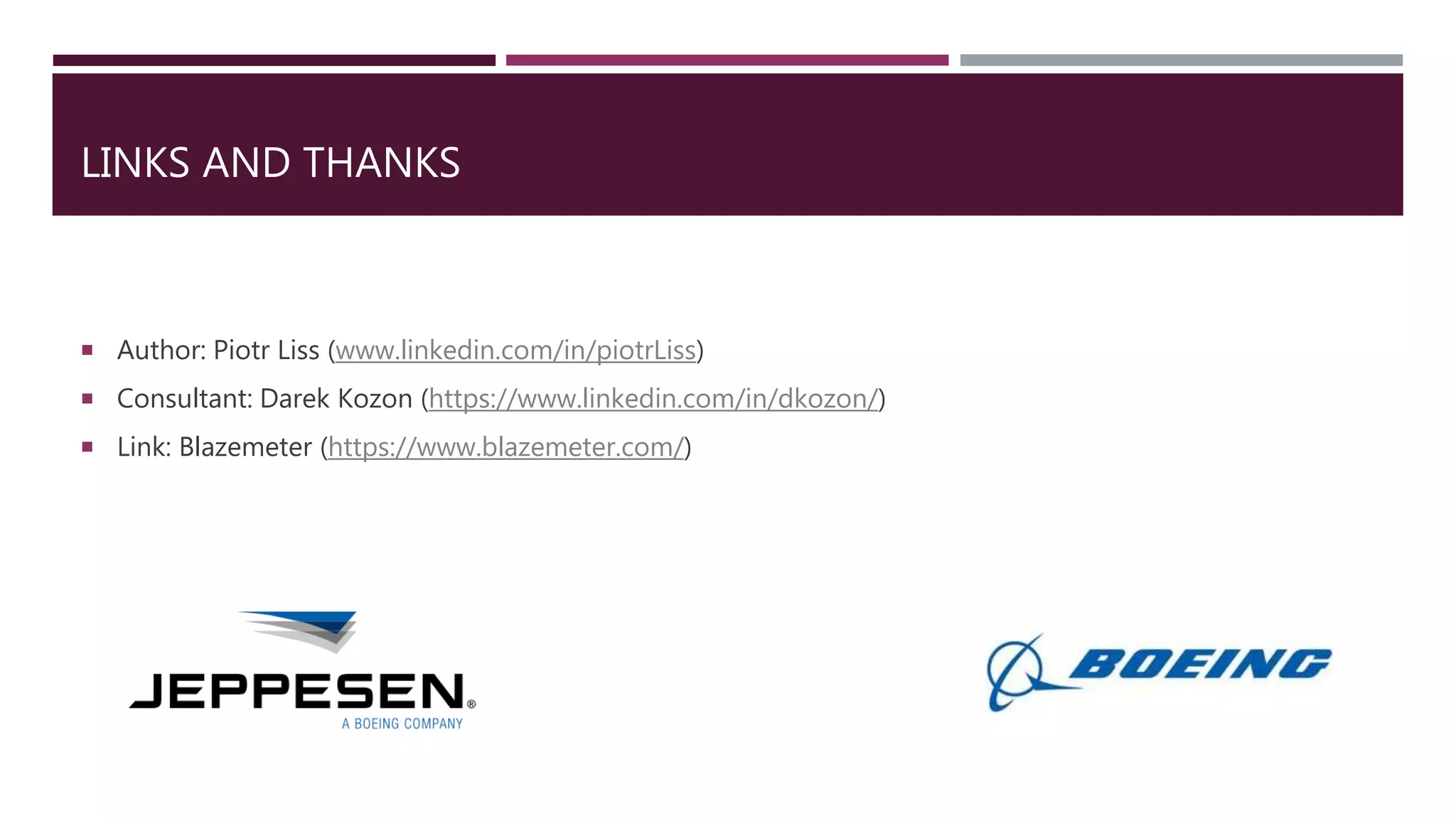 LINKS AND THANKS
 Author: Piotr Liss (www.linkedin.com/in/piotrLiss)
 Consultant: Darek Kozon (https://www.linkedin.com/in/dkozon/)
 Link: Blazemeter (https://www.blazemeter.com/)
 