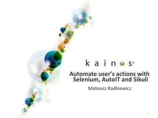 1
Automate user’s actions with
Selenium, AutoIT and Sikuli
Mateusz Radkiewicz
 