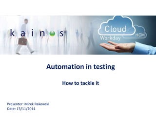 Automation in testing
How to tackle it
Presenter: Mirek Rakowski
Date: 13/11/2014
 