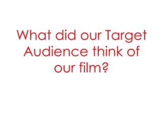 What did our Target
 Audience think of
     our film?
 