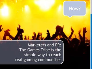 How?Marketersand PR:The Games Tribe is the simple way to reach real gaming communities