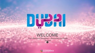 WELCOME
Your Welcome Reception – Sponsored by Dubai
Tourism
 