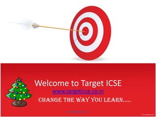 Welcome to Target ICSE www.targeticse.co.in Change the way you learn….. www.targeticse.co.in 