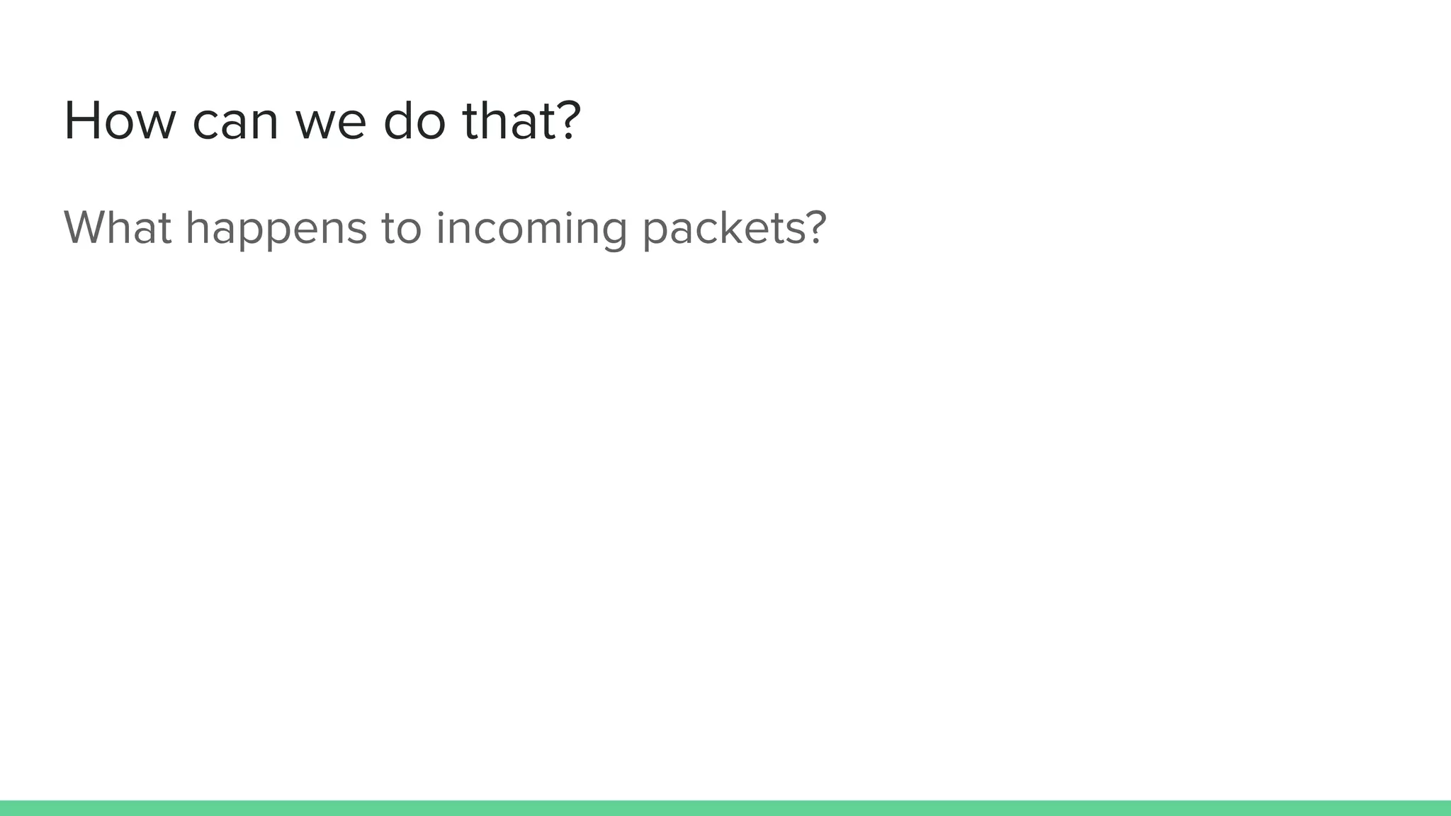 How can we do that?
What happens to incoming packets?
 