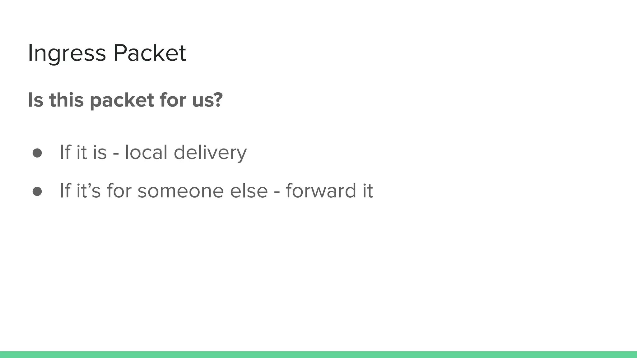 Ingress Packet
Is this packet for us?
● If it is - local delivery
● If it’s for someone else - forward it
 