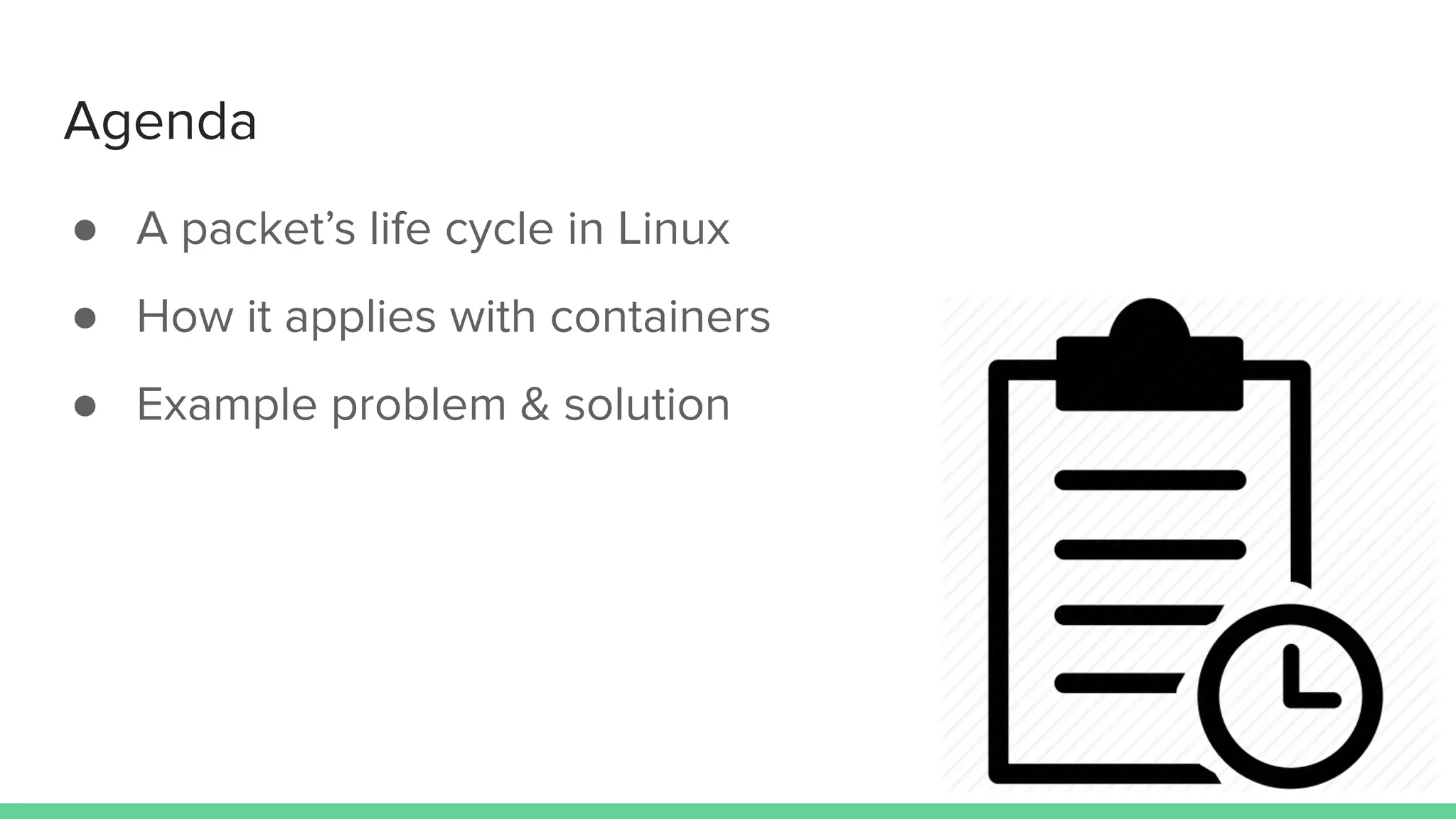 Agenda
● A packet’s life cycle in Linux
● How it applies with containers
● Example problem & solution
 