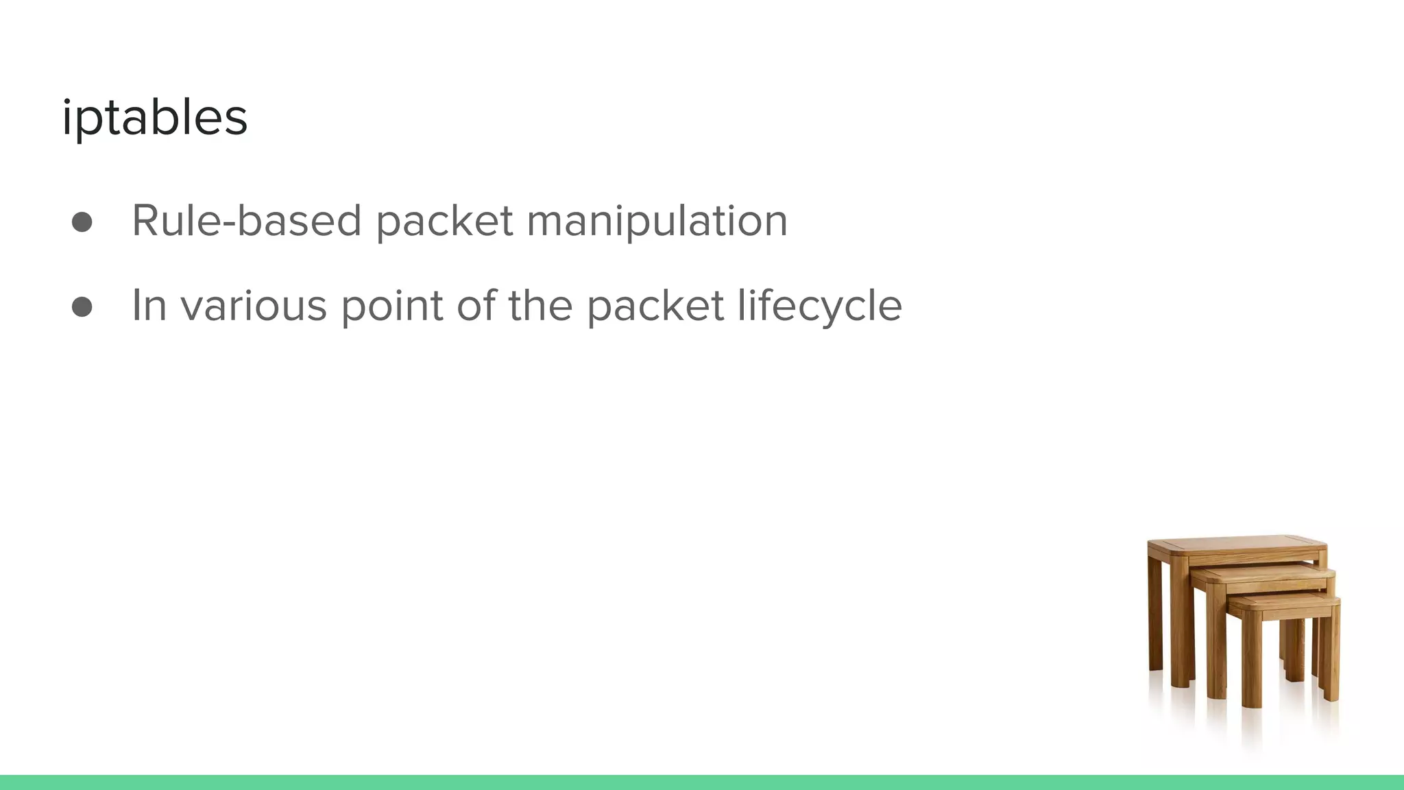 iptables
● Rule-based packet manipulation
● In various point of the packet lifecycle
 