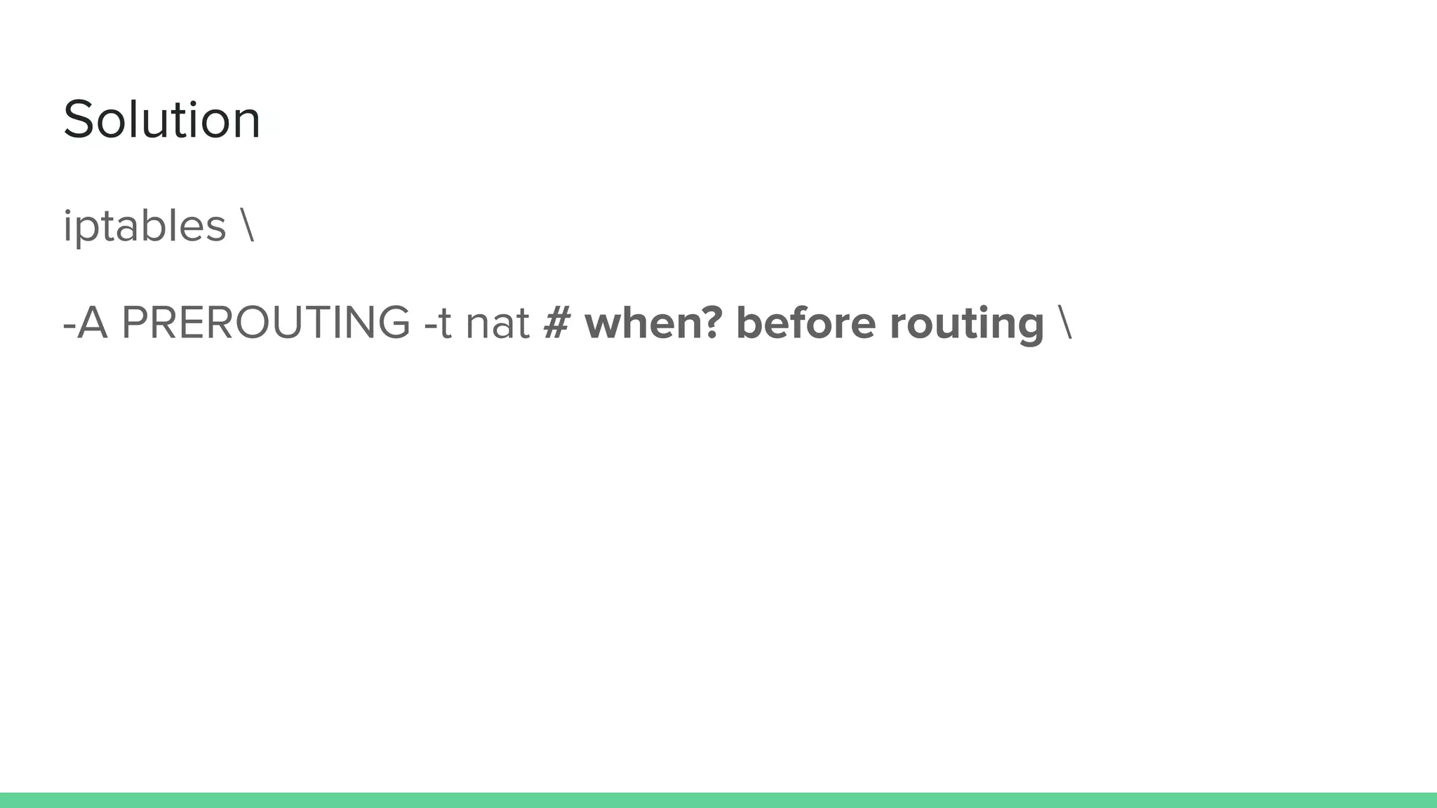 Solution
iptables 
-A PREROUTING -t nat # when? before routing 
 