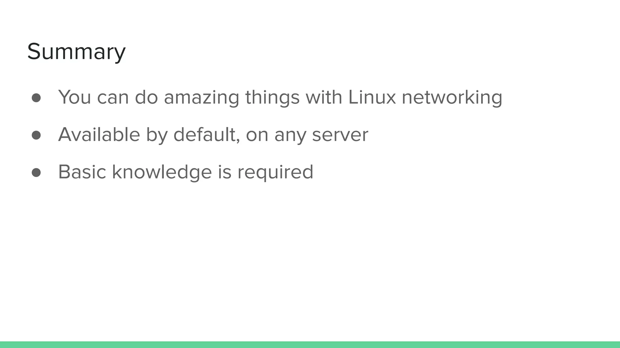 Summary
● You can do amazing things with Linux networking
● Available by default, on any server
● Basic knowledge is required
 