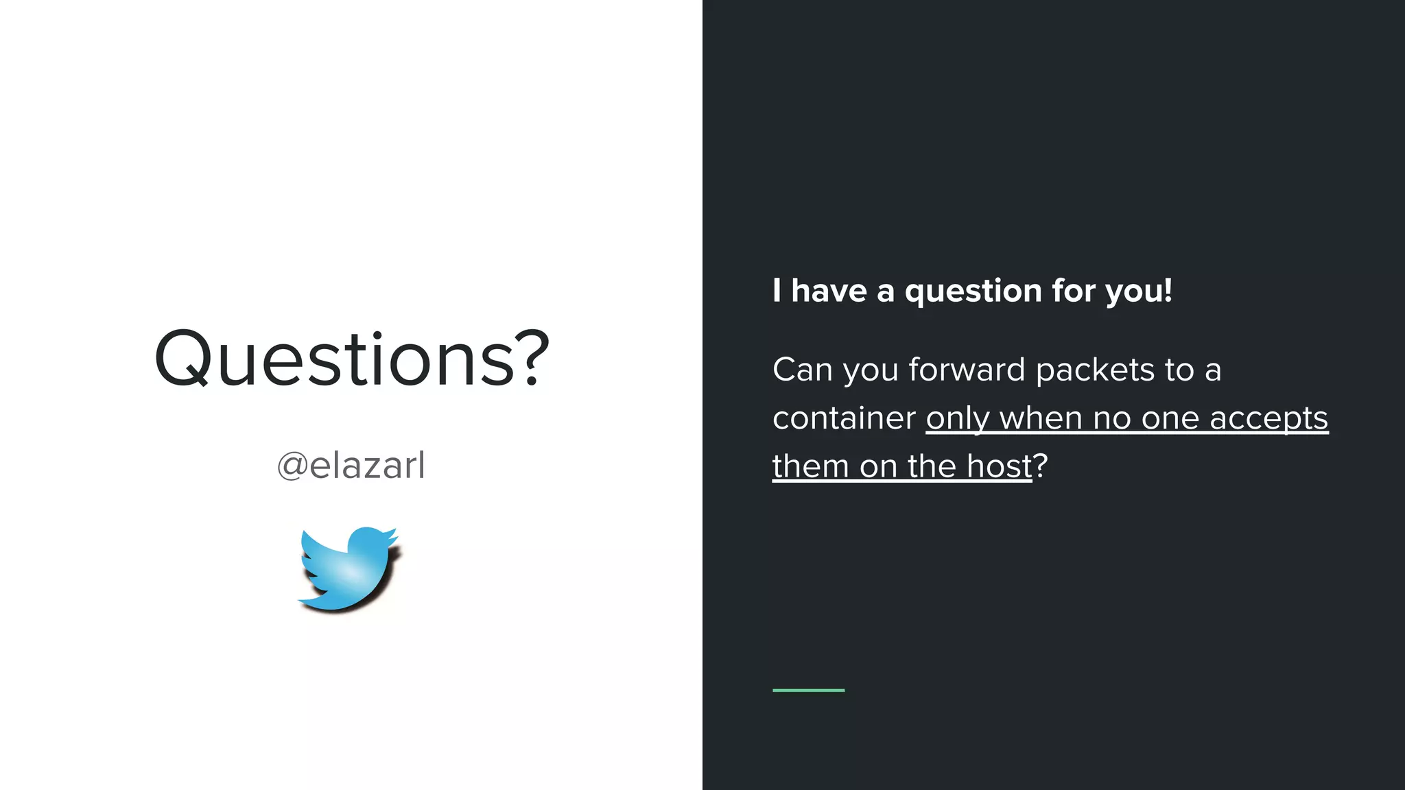 Questions?
I have a question for you!
Can you forward packets to a
container only when no one accepts
them on the host?@elazarl
 