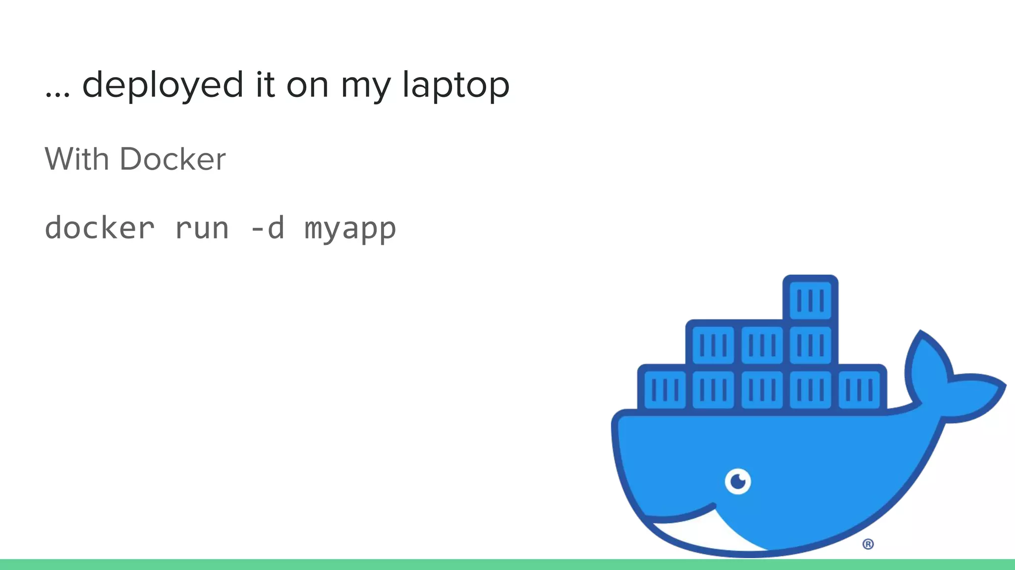 … deployed it on my laptop
With Docker
docker run -d myapp
 