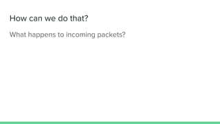 How can we do that?
What happens to incoming packets?
 