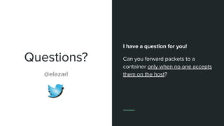 Questions?
I have a question for you!
Can you forward packets to a
container only when no one accepts
them on the host?@elazarl
 