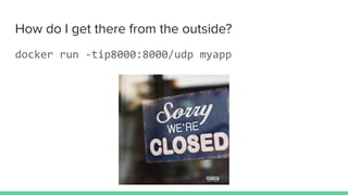 How do I get there from the outside?
docker run -tip8000:8000/udp myapp
 