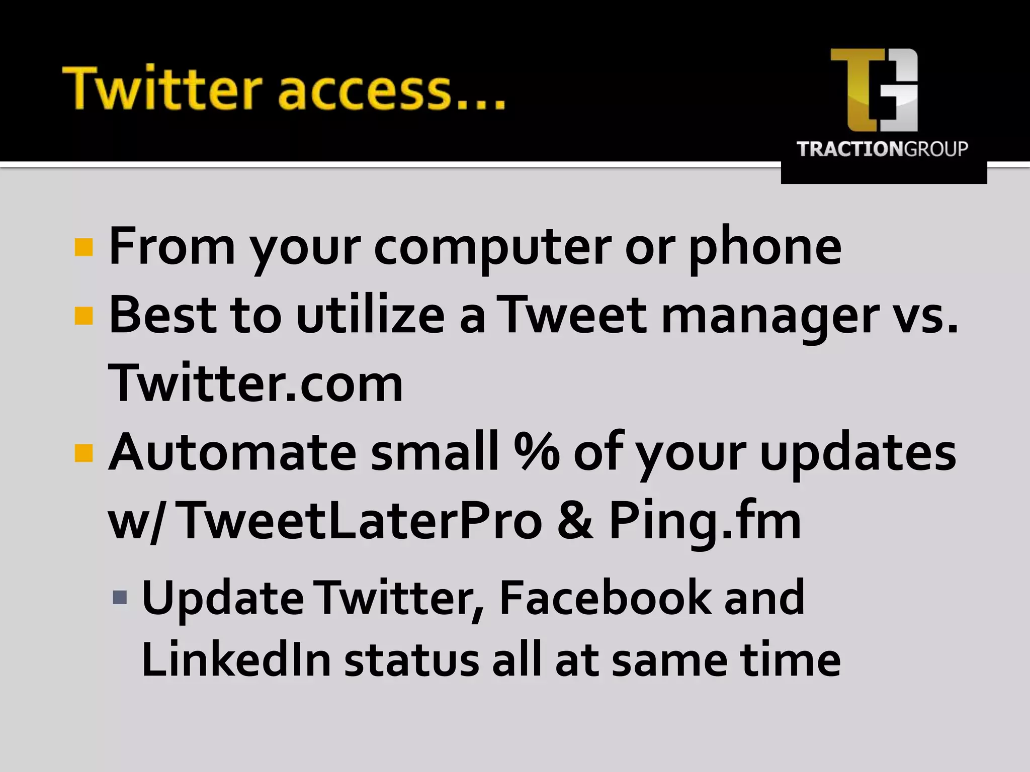 Twitter access…From your computer or phoneBest to utilize a Tweet manager vs. Twitter.comAutomate small % of your updates w/ TweetLaterPro & Ping.fmUpdate Twitter, Facebook and LinkedIn status all at same time
