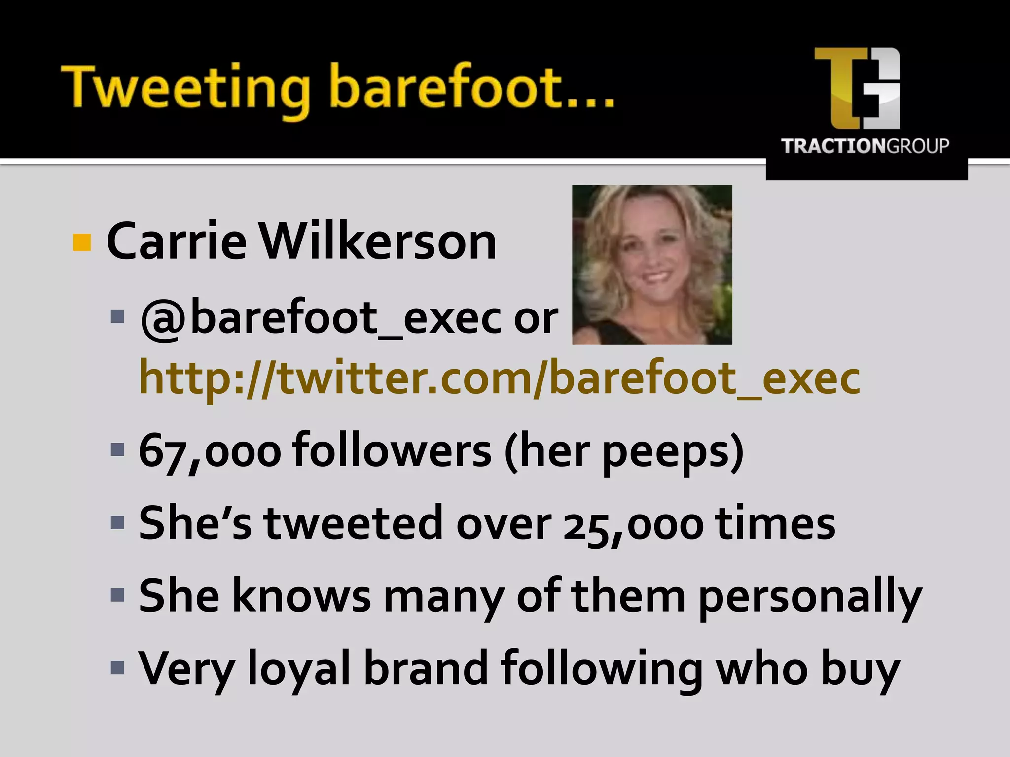 Tweeting barefoot…Carrie Wilkerson@barefoot_exec or http://twitter.com/barefoot_exec67,000 followers (her peeps)She’s tweeted over 25,000 times She knows many of them personallyVery loyal brand following who buy