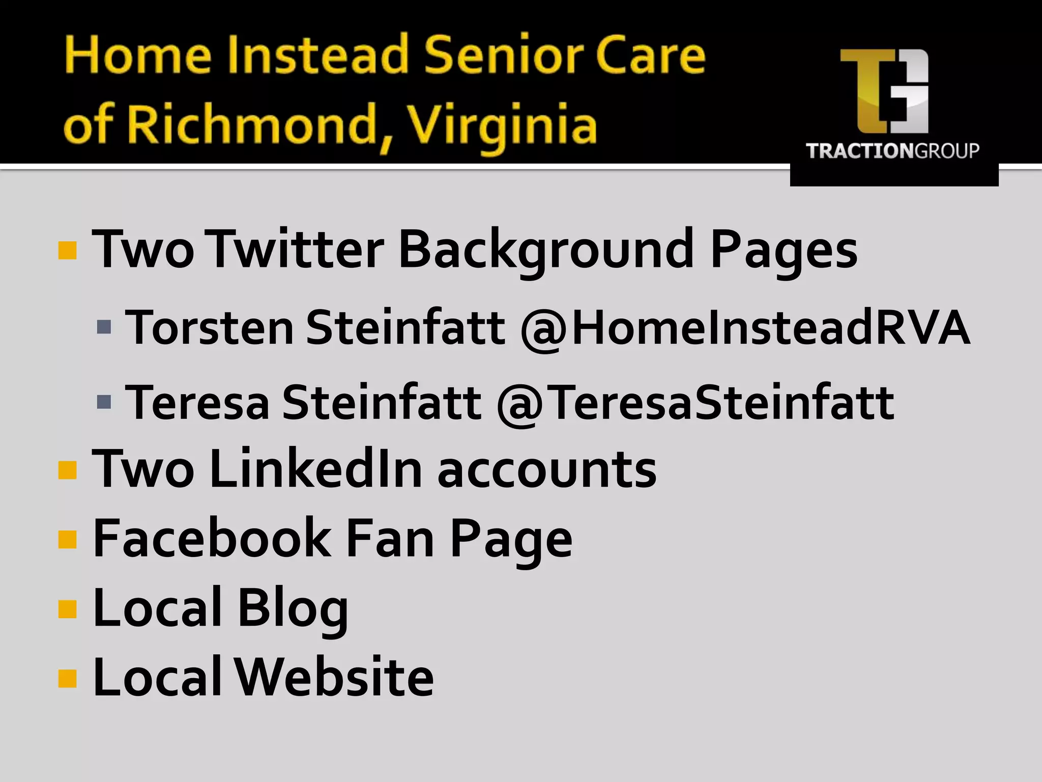 Home Instead Senior Careof Richmond, VirginiaTwo Twitter Background PagesTorsten Steinfatt @HomeInsteadRVATeresa Steinfatt @TeresaSteinfattTwo LinkedIn accountsFacebook Fan PageLocal BlogLocal Website