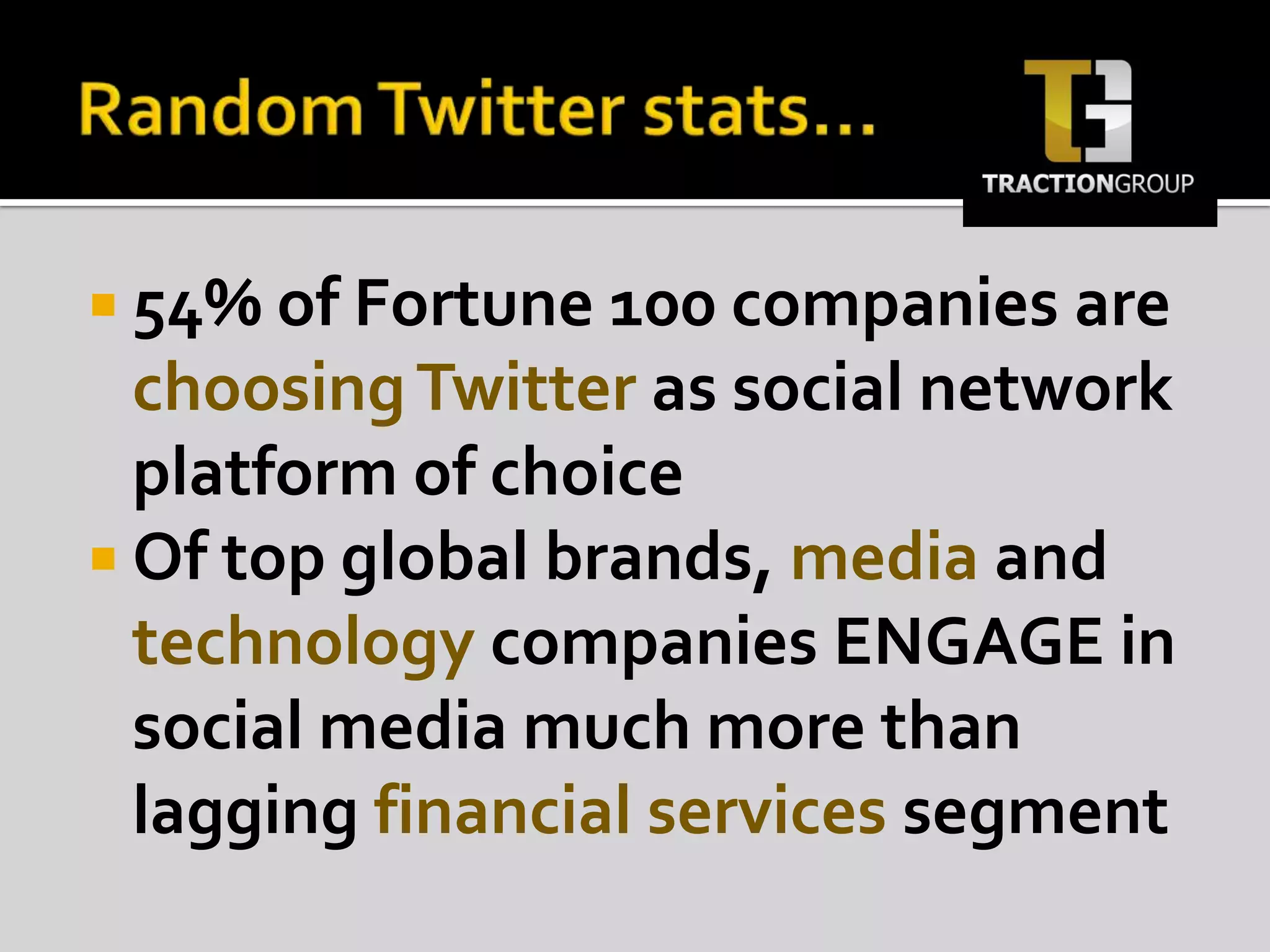 Random Twitter stats…54% of Fortune 100 companies are choosing Twitter as social network platform of choiceOf top global brands, media and technology companies ENGAGE in social media much more than lagging financial services segment