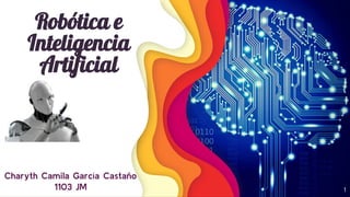 Robótica e
Inteligencia
Artificial
Charyth Camila García Castaño
1103 JM 1
 