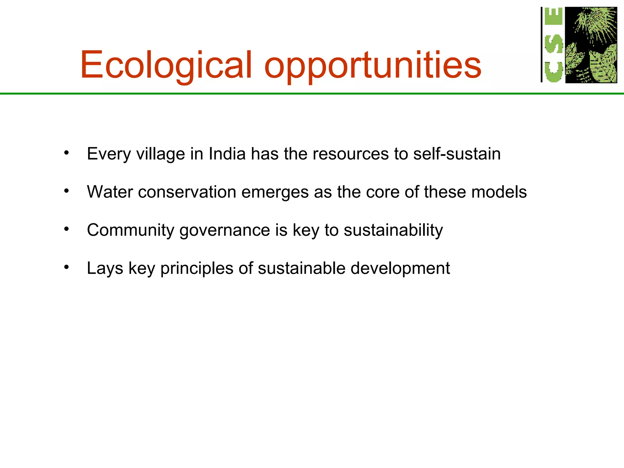 Ecological opportunities Every village in India has the resources to self-sustain Water conservation emerges as the core of these models Community governance is key to sustainability Lays key principles of sustainable development 