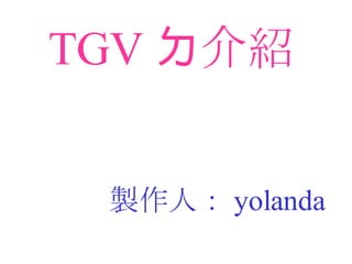 TGV ㄉ介紹 製作人： yolanda 