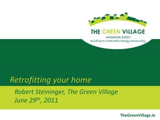 Retrofitting your home Robert Steininger, The Green VillageJune 29th, 2011 