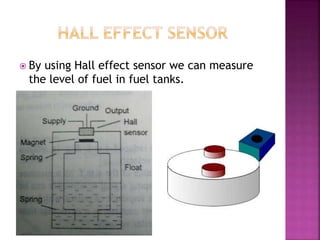 By using Hall effect sensor we can measure
the level of fuel in fuel tanks.
 