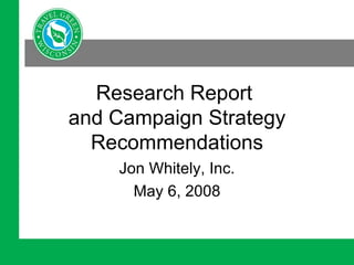 Research Report  and Campaign Strategy Recommendations Jon Whitely, Inc. May 6, 2008 
