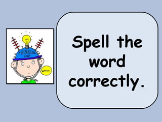 Spell the
word
correctly.
