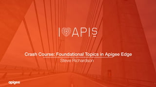 1
Crash Course: Foundational Topics in Apigee Edge!
Steve Richardson

 