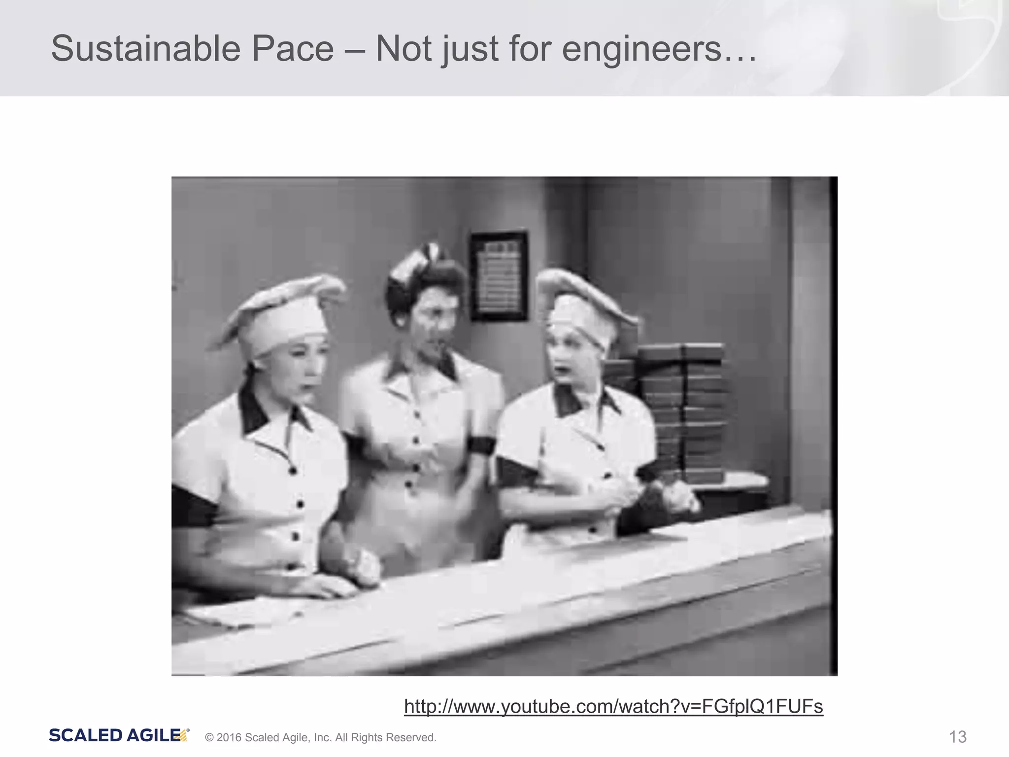 13© 2016 Scaled Agile, Inc. All Rights Reserved.
Sustainable Pace – Not just for engineers…
http://www.youtube.com/watch?v=FGfplQ1FUFs
 