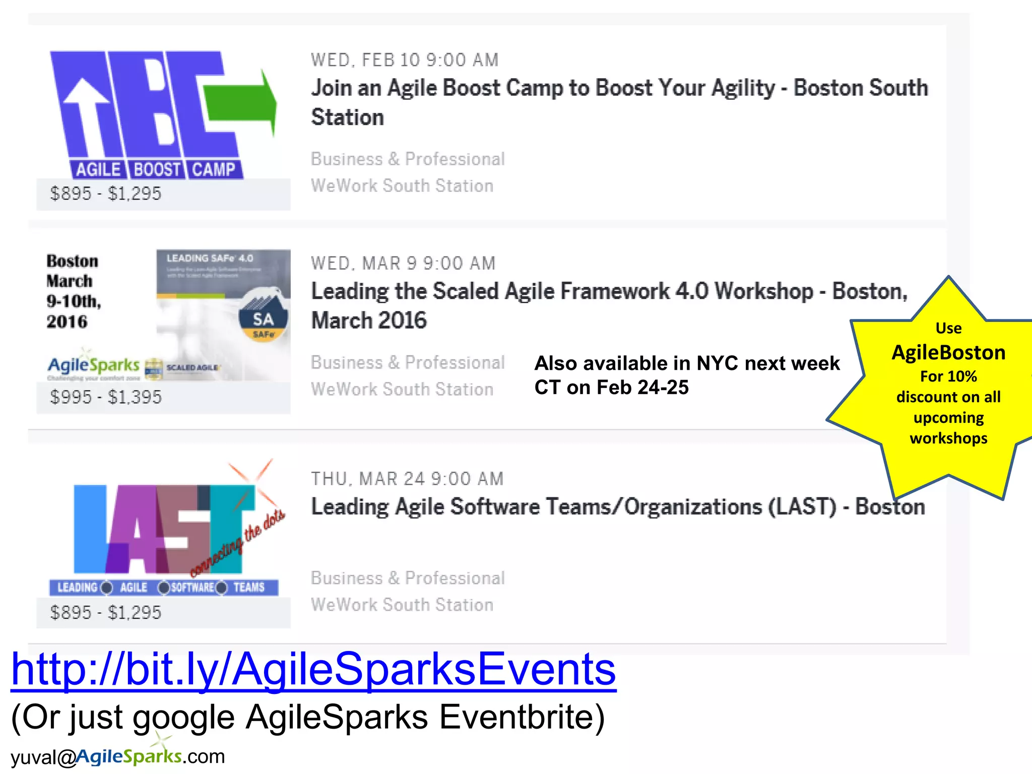 yuval@ .com
Use
AgileBoston
For 10%
discount on all
upcoming
workshops
http://bit.ly/AgileSparksEvents
(Or just google AgileSparks Eventbrite)
Also available in NYC next week
CT on Feb 24-25
 