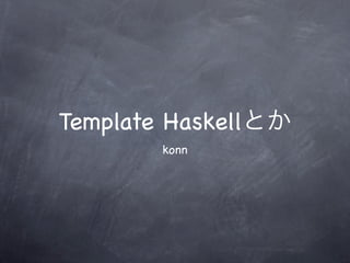 Template Haskell
         konn
 