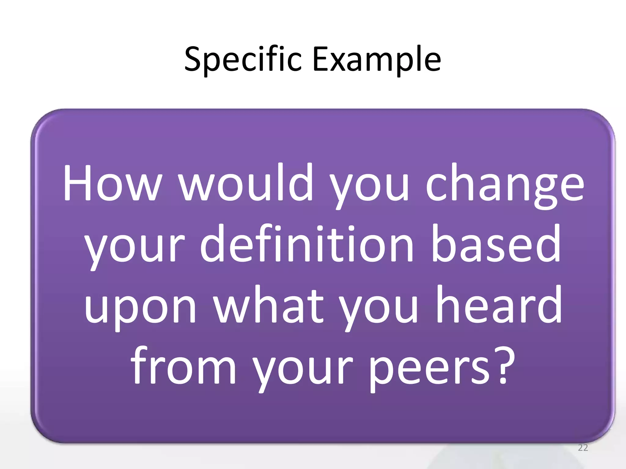 Specific Example


How would you change
 your definition based
 upon what you heard
   from your peers?
                        22
 