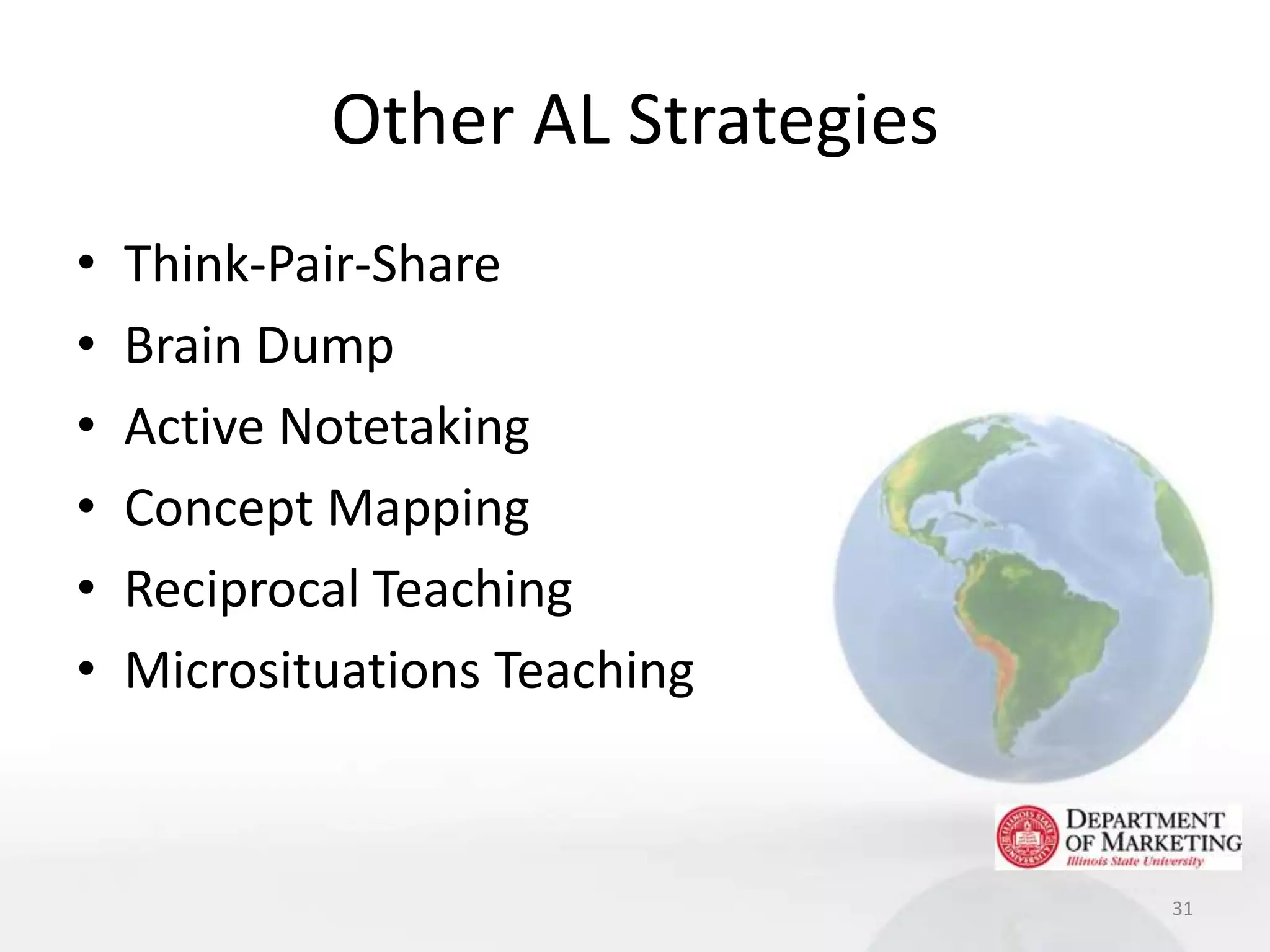 Other AL Strategies
•   Think-Pair-Share
•   Brain Dump
•   Active Notetaking
•   Concept Mapping
•   Reciprocal Teaching
•   Microsituations Teaching



                                  31
 