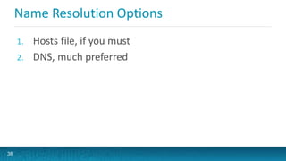 Name Resolution Options
1. Hosts file, if you must
2. DNS, much preferred
38
 