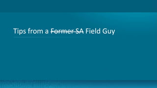 4
Tips from a Former SA Field Guy
 