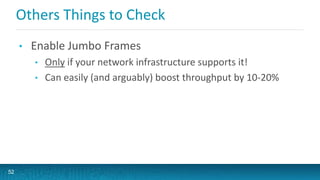 Others Things to Check
• Enable Jumbo Frames
• Only if your network infrastructure supports it!
• Can easily (and arguably) boost throughput by 10-20%
52
 