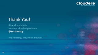 54
Thank You!
Alex Moundalexis
alexm at clouderagovt.com
@technmsg
We’re hiring, kids! Well, not kids.
 