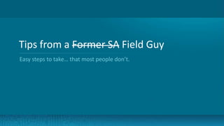 7
Tips from a Former SA Field Guy
Easy steps to take… that most people don’t.
 