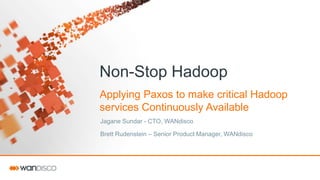 Non-Stop Hadoop
Applying Paxos to make critical Hadoop
services Continuously Available
Jagane Sundar - CTO, WANdisco
Brett Rudenstein – Senior Product Manager, WANdisco
 
