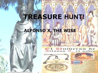 TREASURE HUNT!
ALFONSO X, THE WISE
 