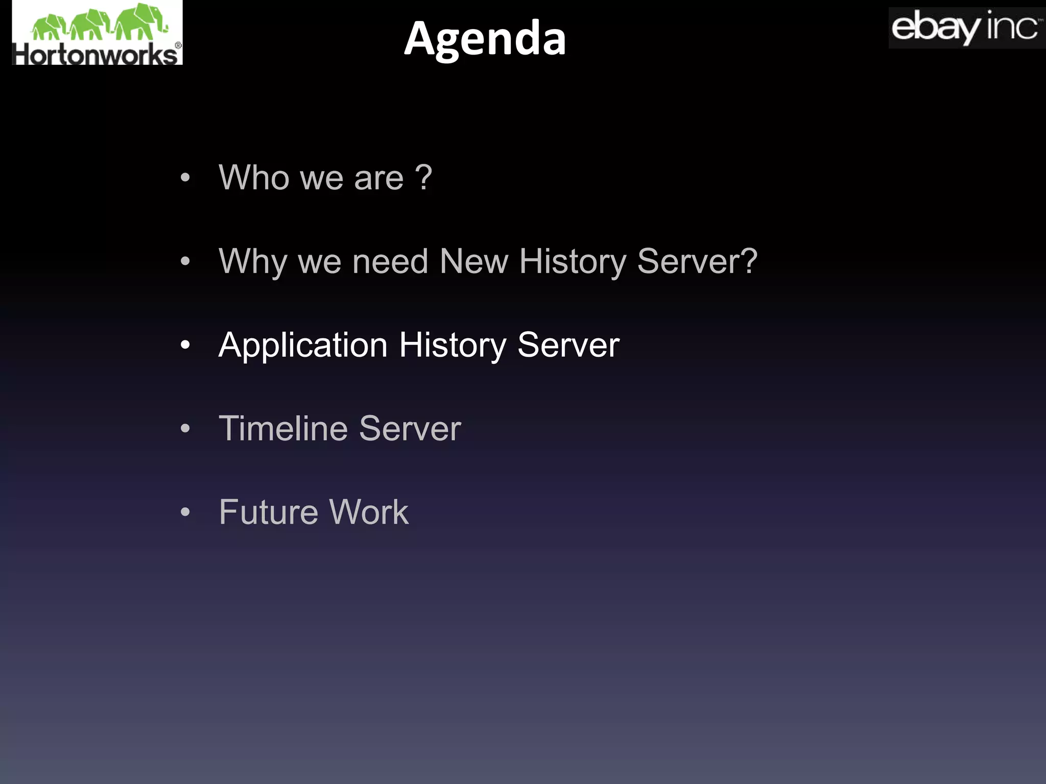 Agenda
• Who we are ?
• Why we need New History Server?
• Application History Server
• Timeline Server
• Future Work
 