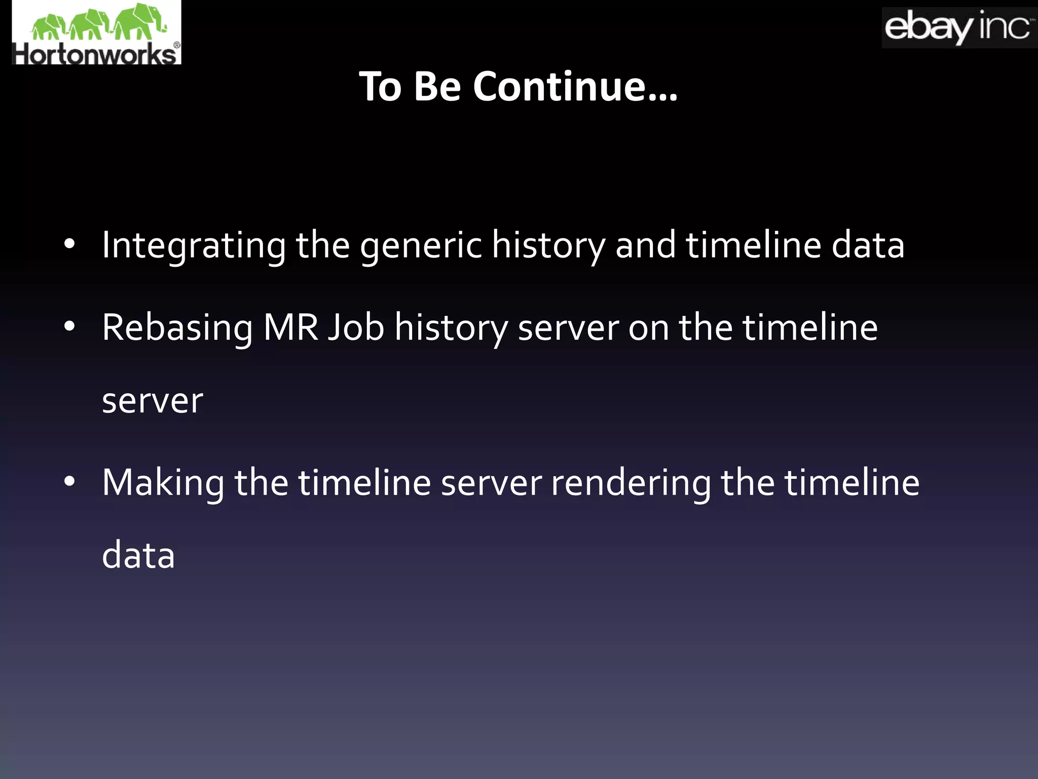 To Be Continue…
• Integrating the generic history and timeline data
• Rebasing MR Job history server on the timeline
server
• Making the timeline server rendering the timeline
data
 