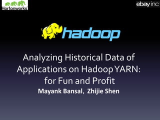 Analyzing Historical Data of
Applications on HadoopYARN:
for Fun and Profit
Mayank Bansal，Zhijie Shen
 
