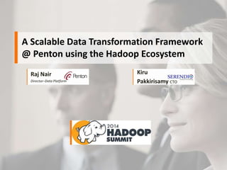 A Scalable Data Transformation Framework
@ Penton using the Hadoop Ecosystem
Raj Nair
Director–Data Platform
Kiru
Pakkirisamy CTO
 