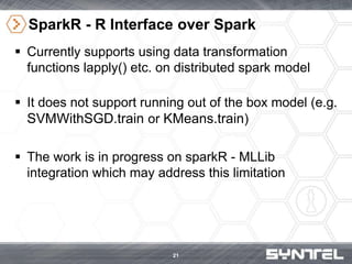 SparkR - R Interface over Spark
 Currently supports using data transformation
functions lapply() etc. on distributed spar...