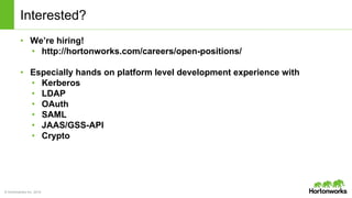 © Hortonworks Inc. 2014
Interested?
• We’re hiring!
• http://hortonworks.com/careers/open-positions/
• Especially hands on platform level development experience with
• Kerberos
• LDAP
• OAuth
• SAML
• JAAS/GSS-API
• Crypto
 