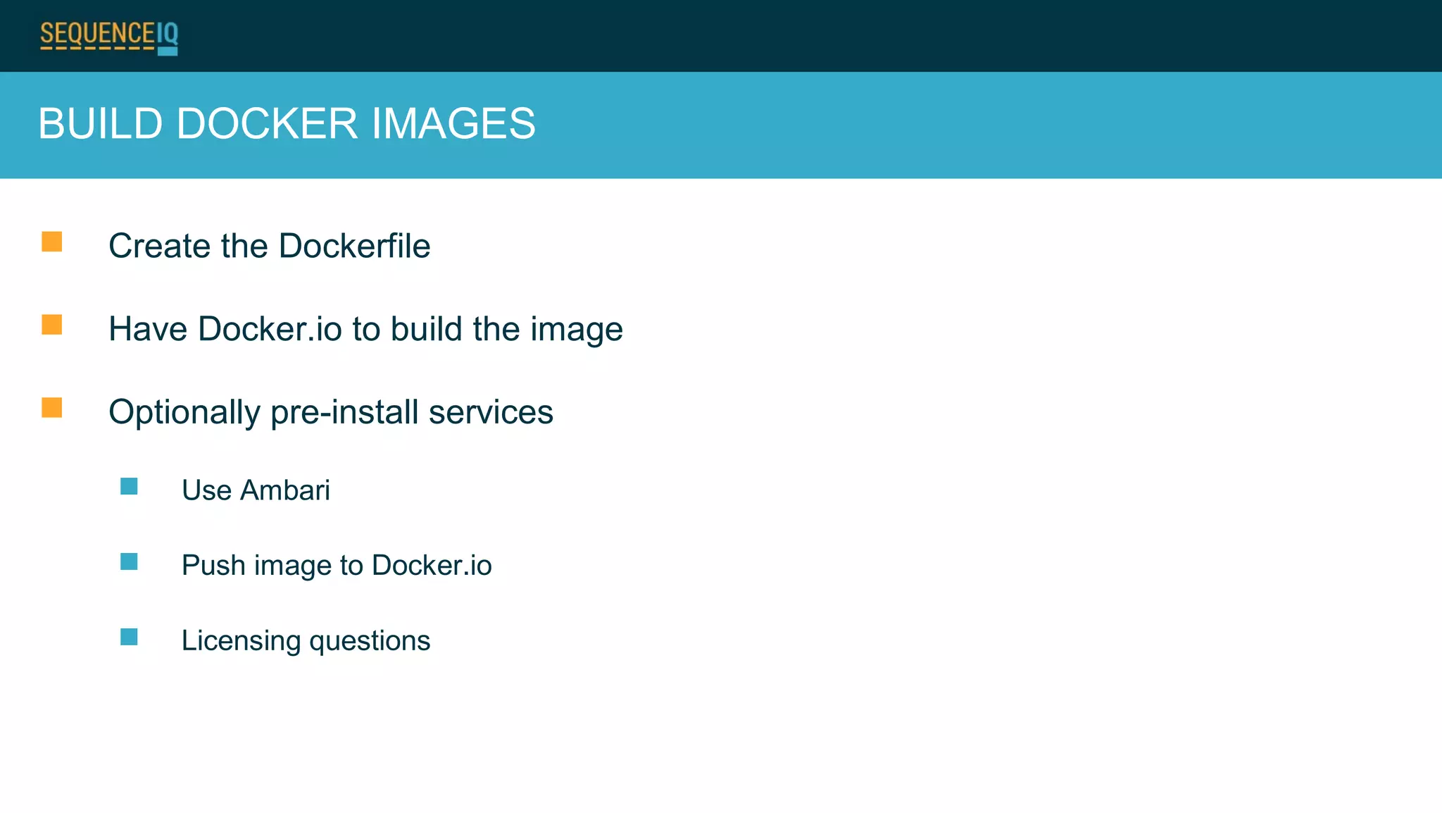 BUILD DOCKER IMAGES
 Create the Dockerfile
 Have Docker.io to build the image
 Optionally pre-install services
 Use Ambari
 Push image to Docker.io
 Licensing questions
 